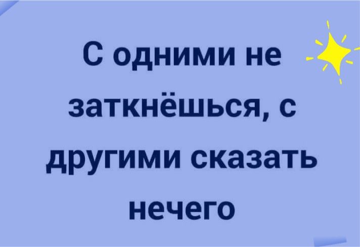 С одними не заткнёшься с другими сказать нечего