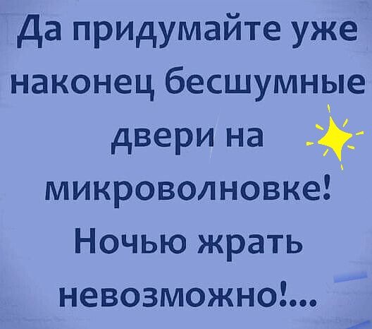 Да придумайте уже наконец бесшумные двери на микроволновке Ночью жрать невозможно