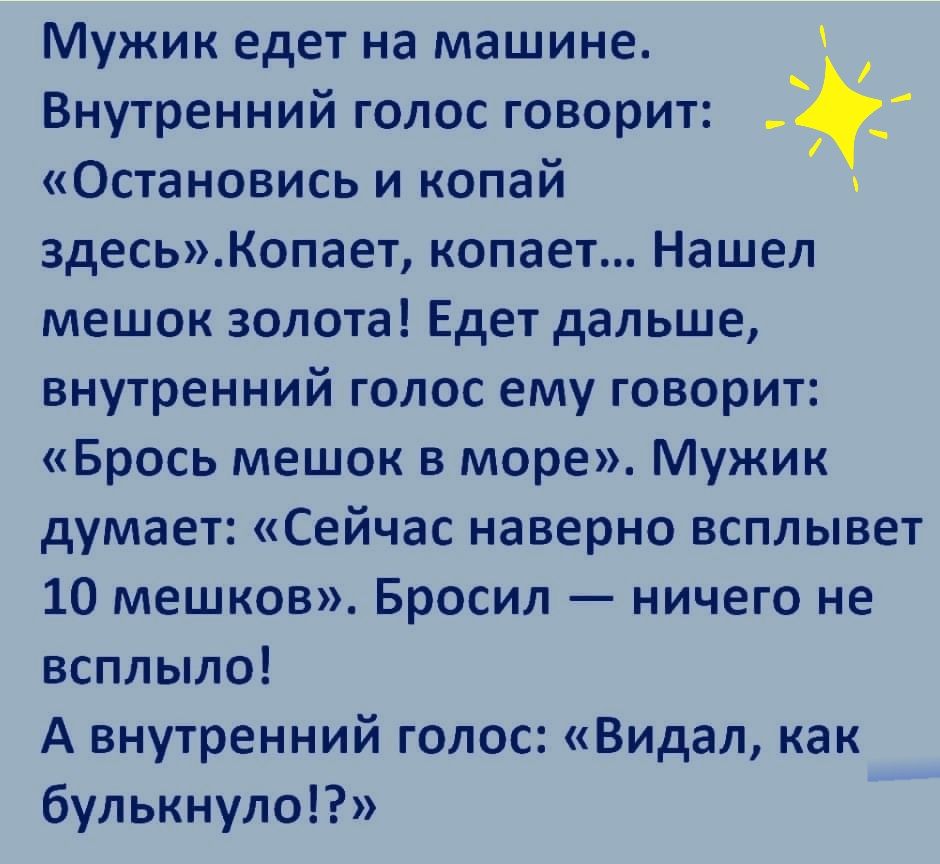 Мужик едет на машине Внутренний голос говорит Остановись и копай  здесьКопает копает Нашел мешок золота Едет дальше внутренний голос ему  говорит Брось мешок в море Мужик думает Сейчас наверно всплывет 10 мешков