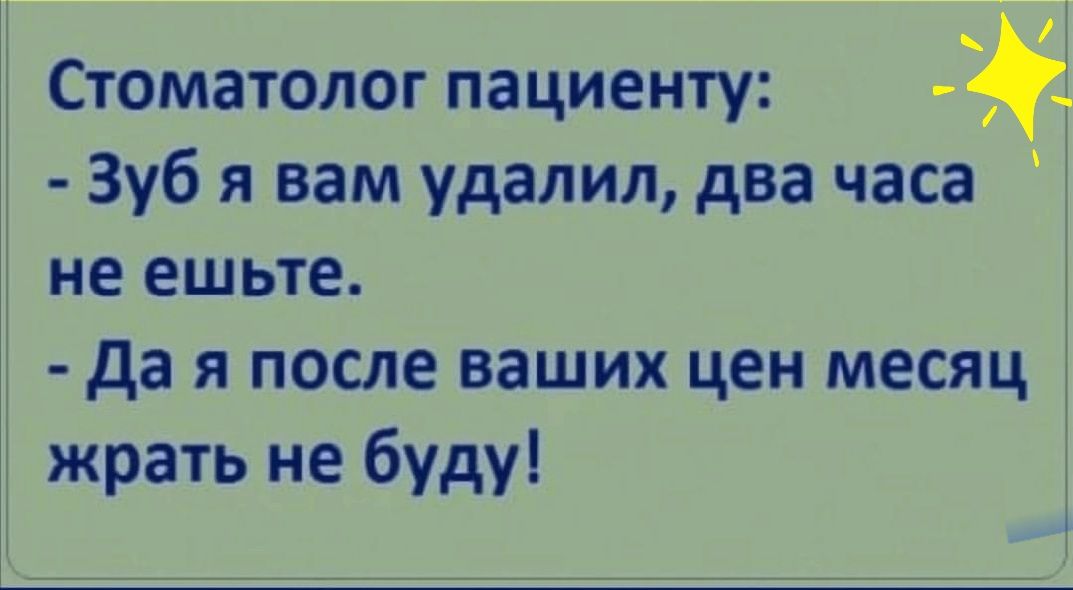Стоматолог пациенту Зуб я вам удалил два часа не ешьте да я после ваших цен месяц жрать не буду