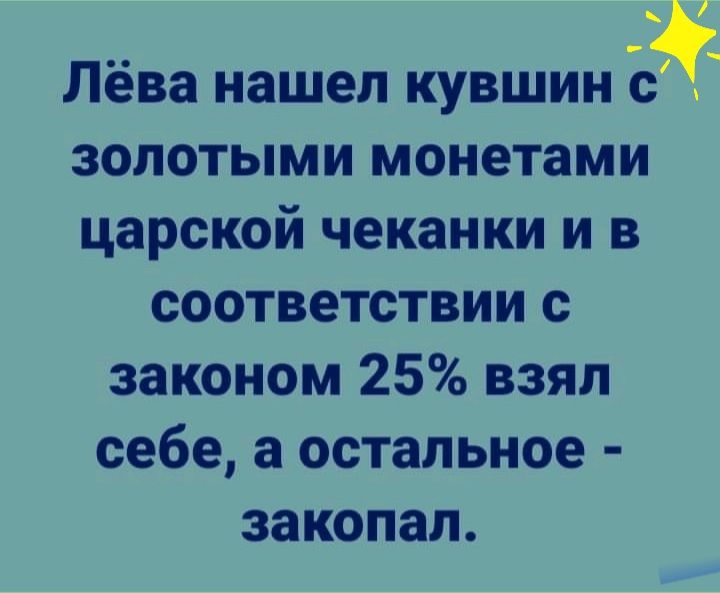 Лёва нашел кувшин золотыми монетами царской чеканки и в соответствии с законом 25 взял себе а остальное закопал
