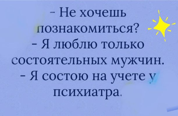 Не хочешь _ познакомиться Я люблю только состоятельных мужчин Я состою на учете у психиатра