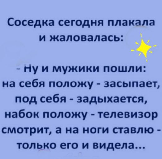 Соседка СЕГОДНЯ плакала И жаловалась _ Ну и мужики пошли на себя положу засыпает под себя задыхается набок положу телевизор смотрит а на ноги ставлю только его и видела
