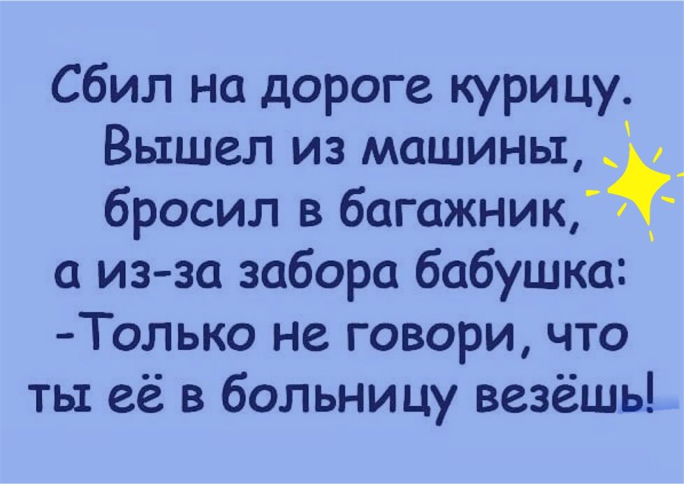 Сбил на дороге курицу Вышел из машины бросил в багажник а из за забора бабушка Только не говори что ты её в больницу везёшь