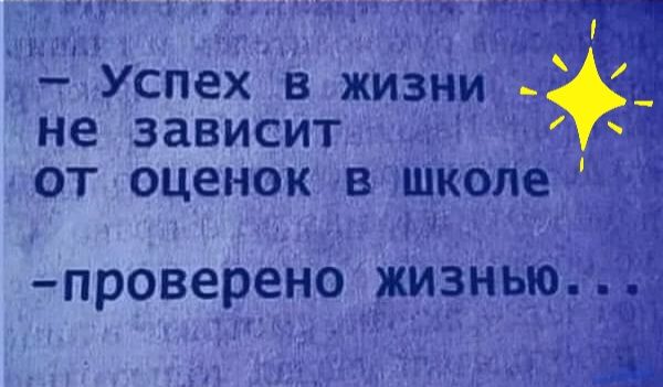 Успех в жизни не ЗЗВИСИТ ОТ ОЦЕНОК В школе проверено жизнью