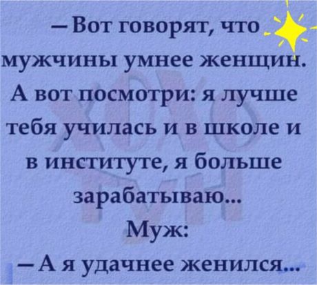 Вот говорят что мужчины умнее женщин А вот посмотри я лучше тебя училась и в школе и в институте я больше зарабатываю Муж А я удачнее женился