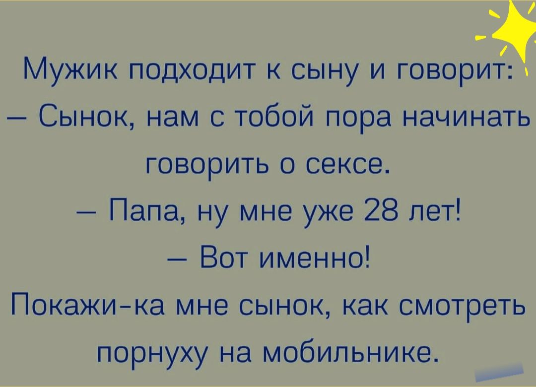 Мужик подходит к сыну и говорит Сынок нам с тобой пора начинать говорить о сексе Папа ну мне уже 28 лет Вот именно Покажика мне сынок как смотреть порнуху на мобильнике