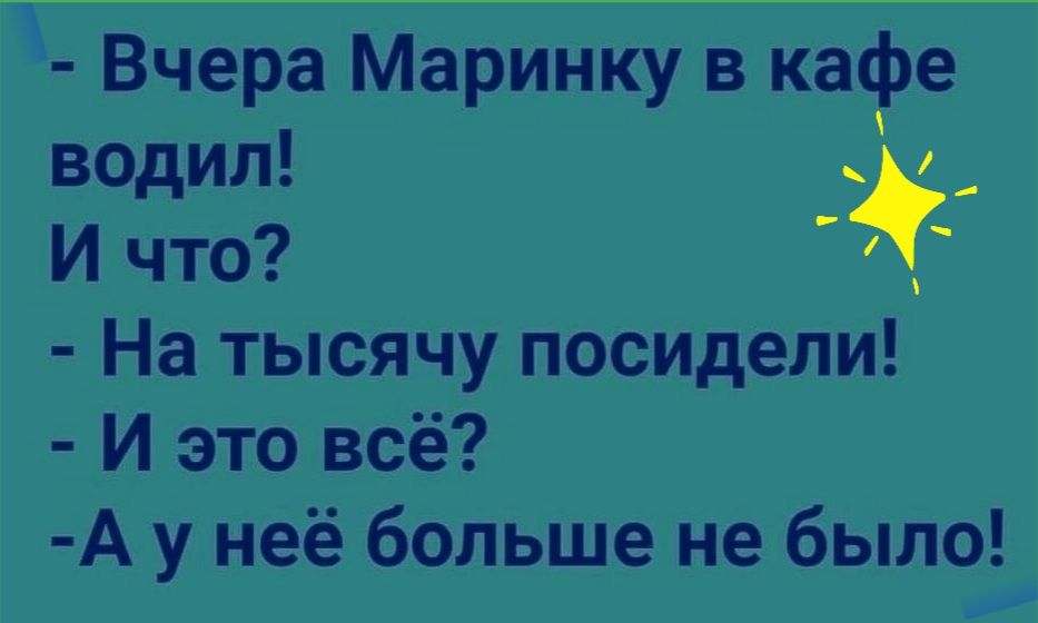 Вчера Маринку в кафе водил _ И что На тысячу посидели И это всё А у неё больше не было