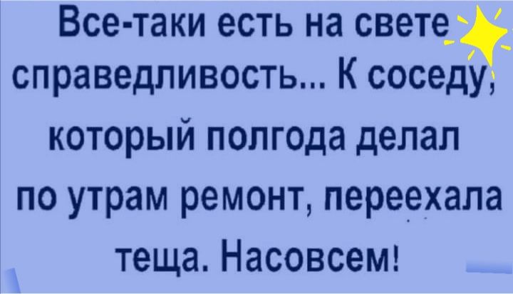 Все таки есть на свете _ справедливость К соседУ который полгода делал по утрам ремонт переехала теща НасовсеМ