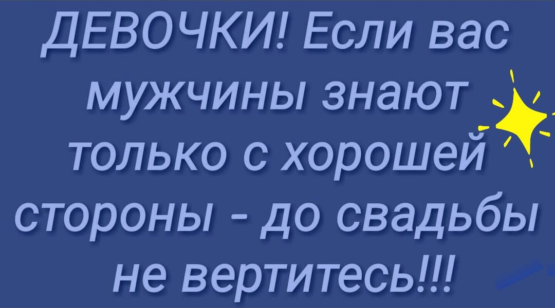 ДЕВОЧКИ Если вас мужчины знают _ только с хорошеи стороны до свадьбы не вертитесь