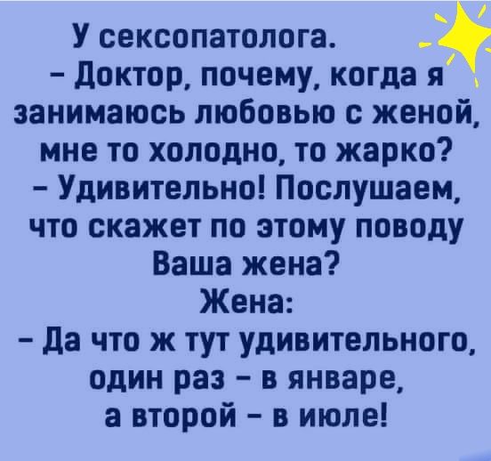 У сексопатолога доктор почему когда я занимаюсь любовью с женой мне то холодно то жарко Удивительно Послушаем что скажет по этому поводу Ваша жена Жена да что ж тут удивительного один раз в январе а второй в июле