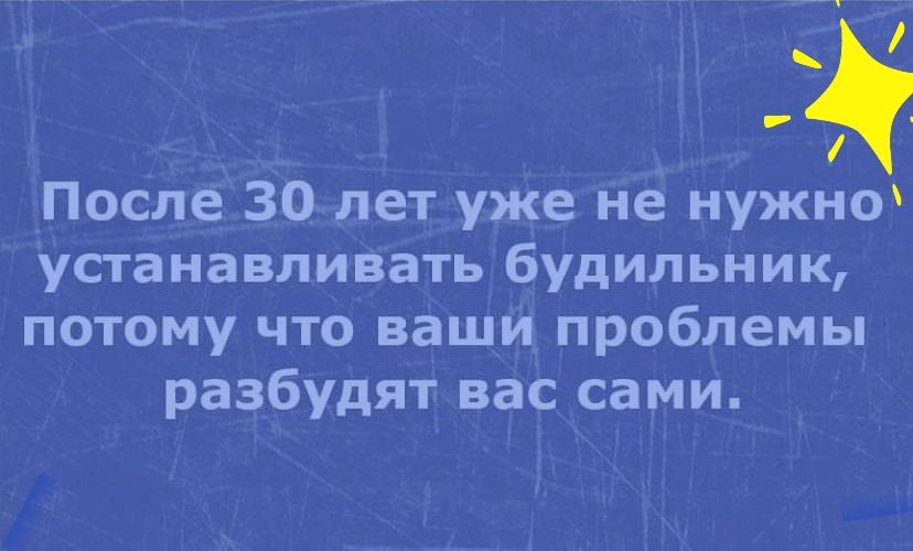 После 30 лет уже не нужно устанавливать будильник потому что ваши проблемы разбудят вас сами