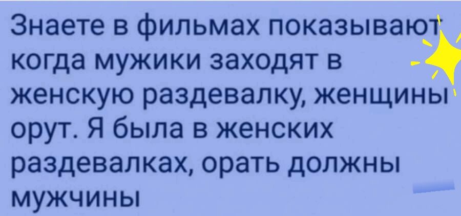 Знаете в фильмах показываю когда мужики заходят в женскую раздевалку женщины орут Я была в женских раздевалках орать дОЛЖНЫ МУЖЧИНЫ