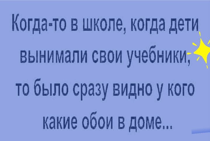Когда то в школе когда дети вынимали свои учебникиж то было сразу видно у кого какие обои в доме