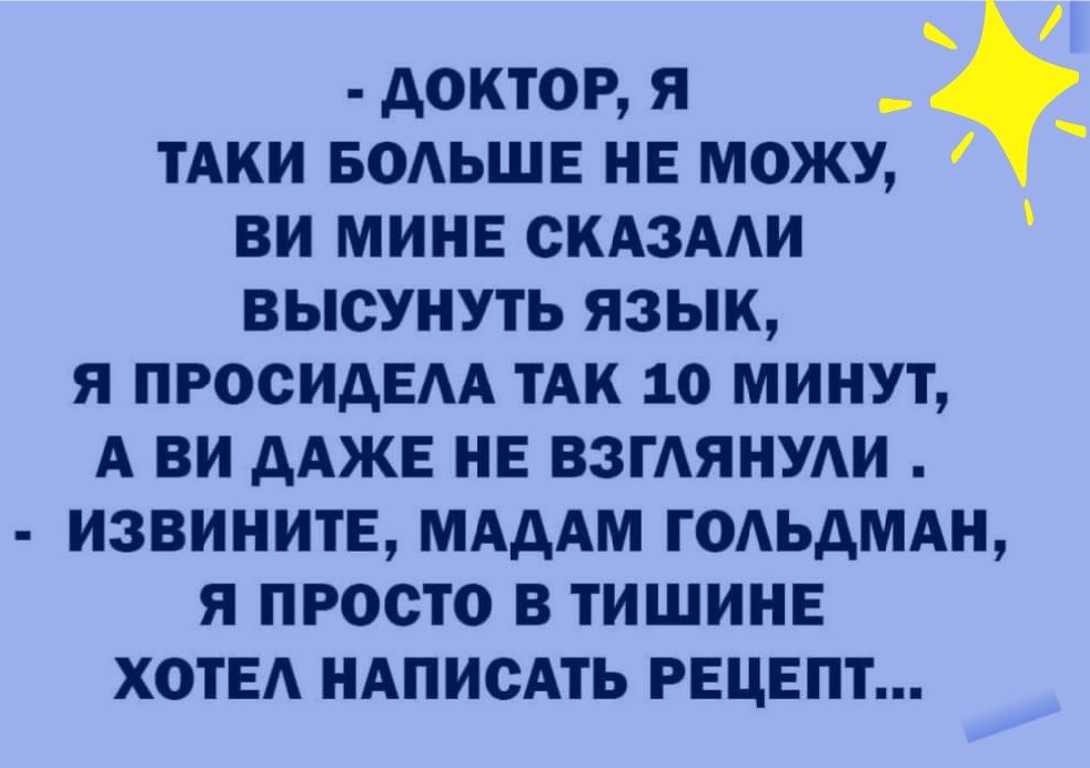 доктор я тАки БОАЬШЕ не можу ви минв СКАЗААИ высунуть язык я ПРОСИДЕАА тн 10 минут А ви дАЖЕ нв ВЗГАЯНУАИ извинитЕ МАдАм годьдмдн я просто в тишине ХОТЕА иАписАть рецепт