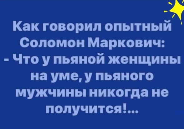 Как говорил опытныйё Соломон Маркович Что у пьяной женщины на уме у пьяного мужчины никогда не получится