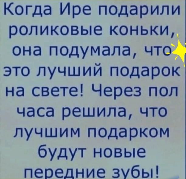 Когда Ире подарили роликовые коньки она подумала чтоД это лучший подарок на свете Через пол часа решила что лучшим подарком будут новые передние зубы