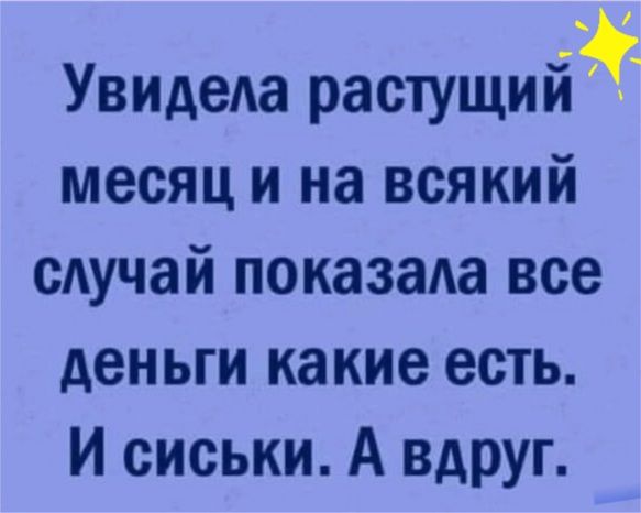 УвидеАа растущий месяц и на всякий сАучай показаа все деньги какие есть И сиськи А вдруг