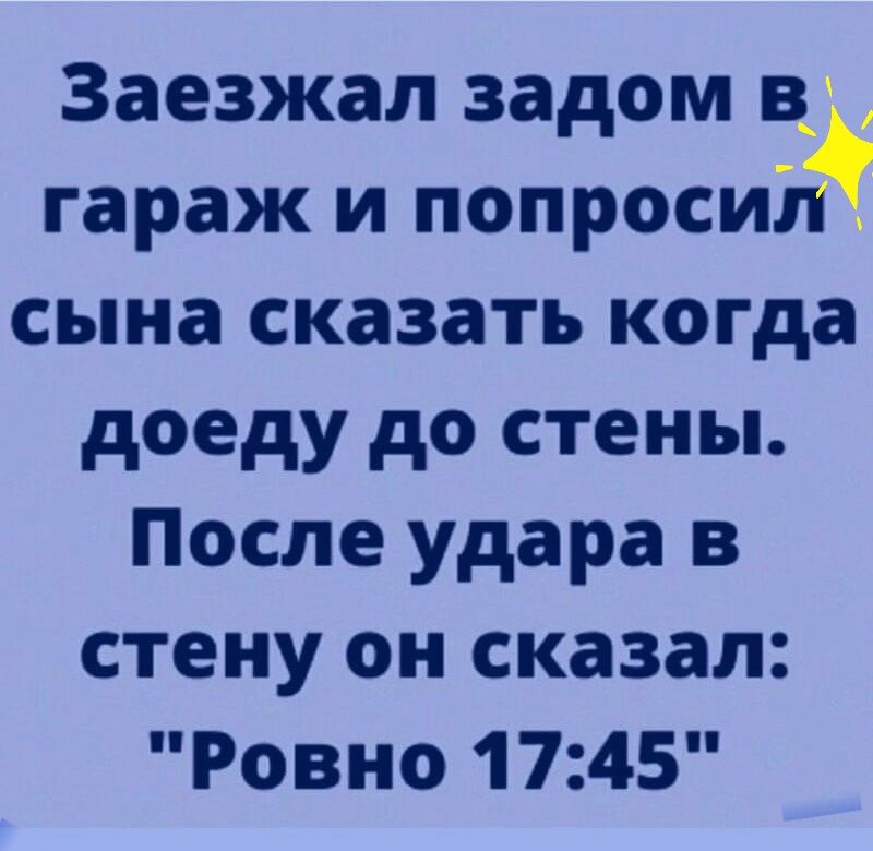 Заезжал задом в гараж и попроси_ сына сказать когда доеду до стены После удара в стену он сказал Ровно 1745