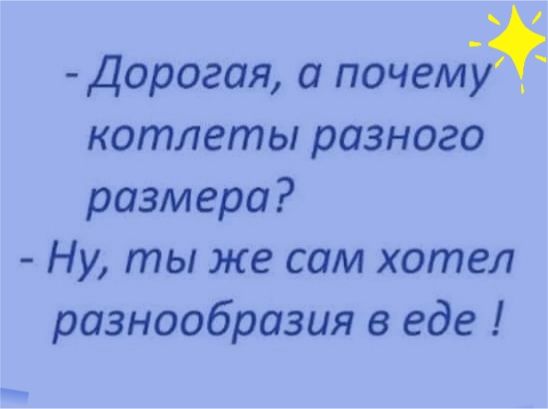Дорогая а почемэ котлеты разного размера Ну ты же сам хотел разнообразия в еде