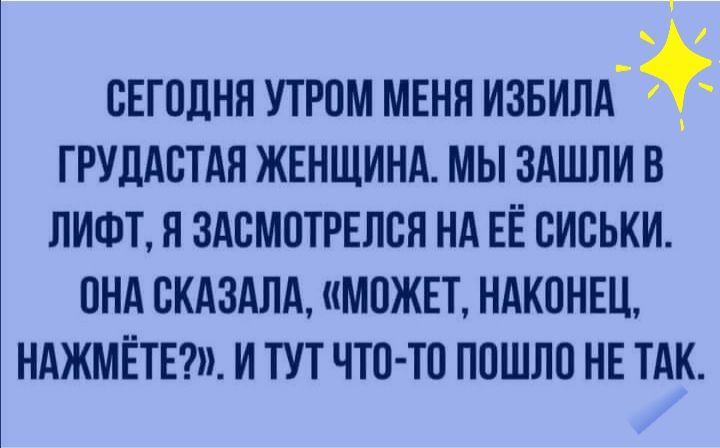 СЕГОДНЯ УТРПМ МЕНЯ ИЗБИЛА _ ГРУДАСТАЯ ЖЕНЩИНА МЫ ЗАШЛИ В ЛИФТ Я ЗАВМОТРЕЛВЯ НА ЕЁ СИСЬКИ ПНА ВКАЗАЛА МОЖЕТ НАКОНЕЦ НАЖМЁТЕШ И ТУТ ЧТО ТП ПОШЛП НЕ ТАК
