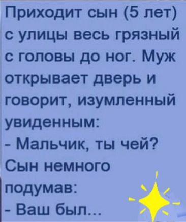Приходит сын 5 лет с улицы весь грязный с головы до ног Муж открывает дверь и говорит изумленный увиденным Мальчик ты чей Сын немного подумав Ваш был