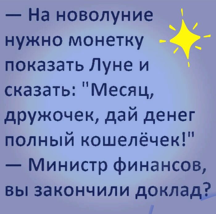 На новолуние нужно монетку _ показать Луне и сказать Месяц дружочек дай денег полный кошелёчек Министр финансов вы закончили доклад