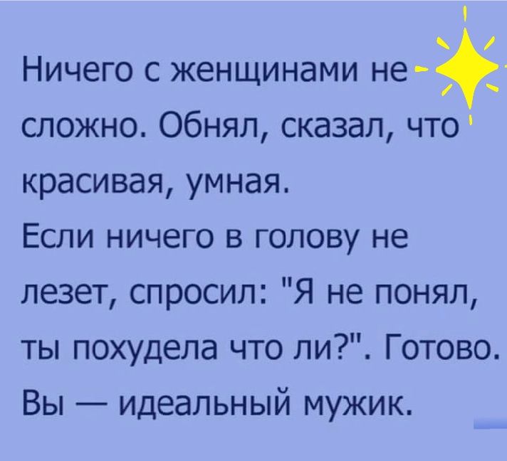 Ничего с женщинами не сложно Обнял сказал что красивая умная Если ничего в голову не лезет спросил Я не понял ты похудела что ли Готово Вы идеальный мужик
