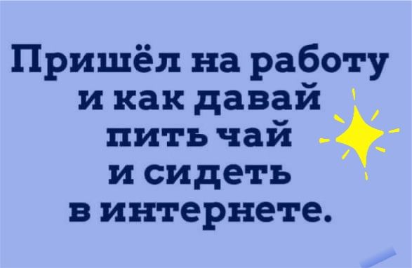 Пришёл на работу и как давай пить чай и сидеть в интернете
