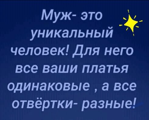 Муж это уникальныи человек Для него все ваши платья одинаковые а все отвёртки разные