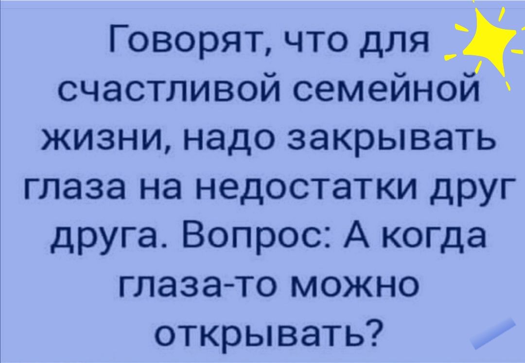 Говорят что для счастливой семейнои жизни надо закрывать глаза на недостатки друг друга Вопрос А когда глазато можно открывать