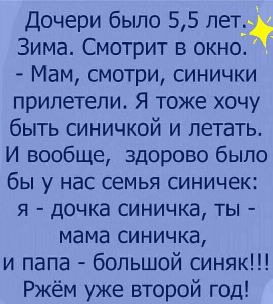 Дочери было 55 лет Зима Смотрит в окно Мам смотри синички прилетели Я тоже хочу быть синичкой и летать И вообще здорово было бы у нас семья синичек я дочка синичка ты мама синичка и папа большой синяк Ржём уже второй год
