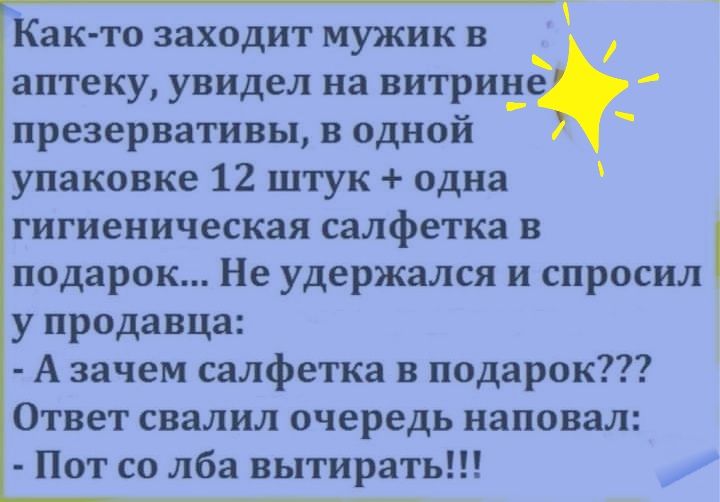 Как то заходит мужик в аптеку увидел на витриъ_ презервативы в одной упаковке 12 штук одна гигиеническая салфетка в подарок Не удержался и спросил у продавца А зачем салфетка в подарок Ответ свалил очередь наповал Пот со лба вытирать