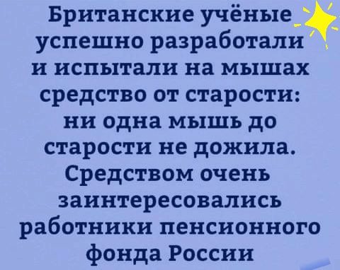 Британские учёные__ успешно разработали и испытали на мышах средство от старости ни одна мышь до старости не дожила Средством очень заинтересовались работники пенсионного фонда России