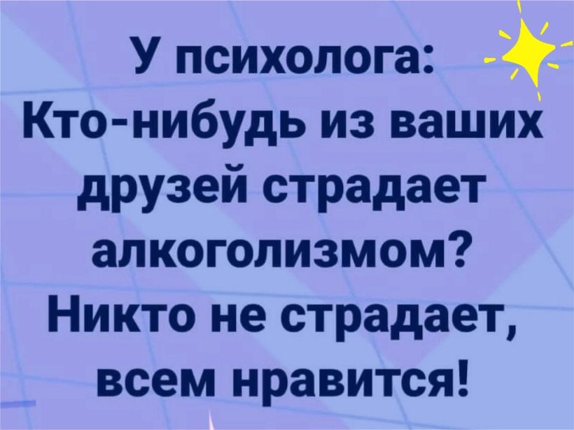 У психолога Кто нибудь из ваших друзей страдает алкоголизмом Никто не страдает всем нравится