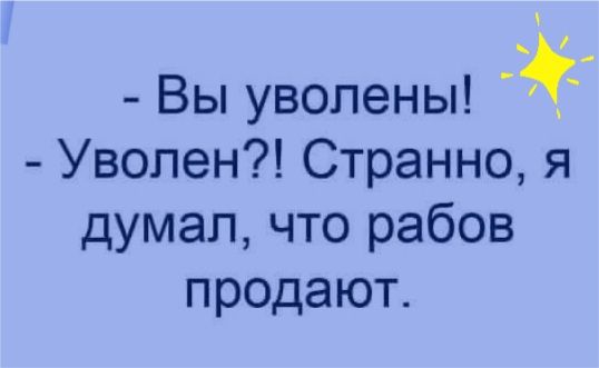 Вы уволены Уволен Странно я думал что рабов продают