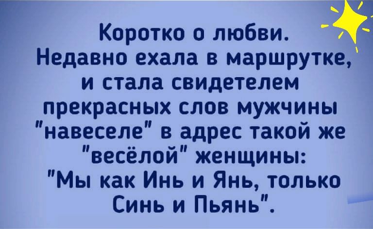Коротко о любви Ж Недавно ехала в маршрутке и стала свидетелем прекрасных слов мужчины навеселе в адрес такой же весёлой женщины Мы как Инь и Янь только Синь и Пьянь