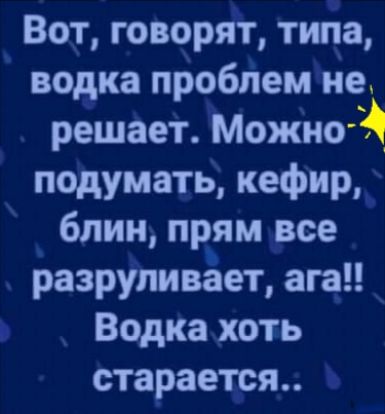 Вот говорят типа водка проблем не решает Можно Й подумать кефир блин прям все разрупивёет ага Водка хоть старается