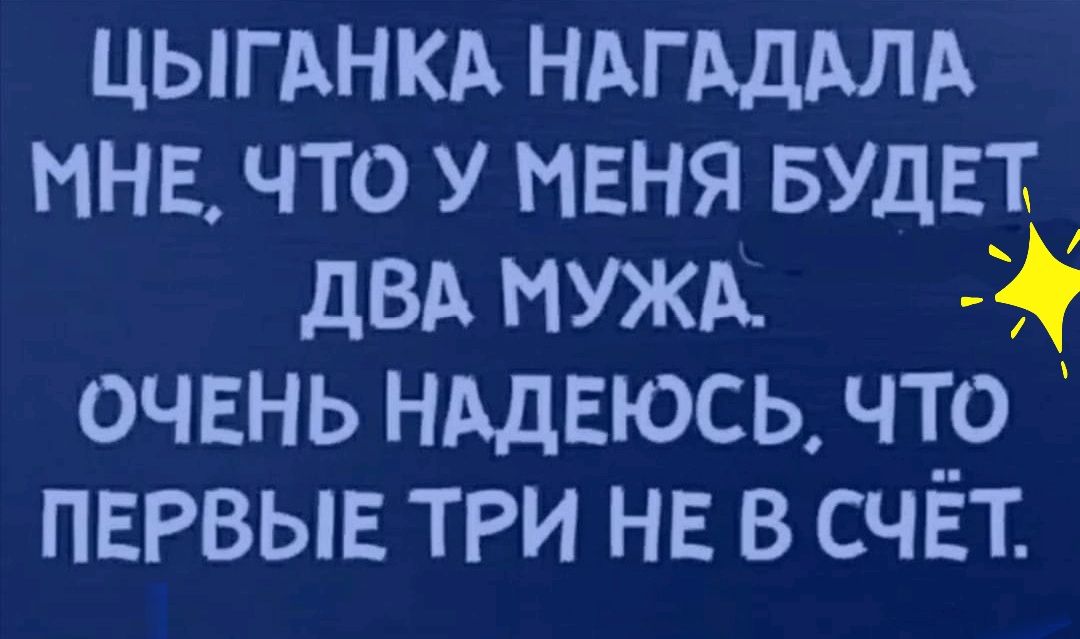 цыгднкд НАГАДАЛА мнв что у МЕНЯ БУДЕТ дВА МУЖА очвнь НАДЕЮСЬ что ПЕРВЫЕ три не в счёт