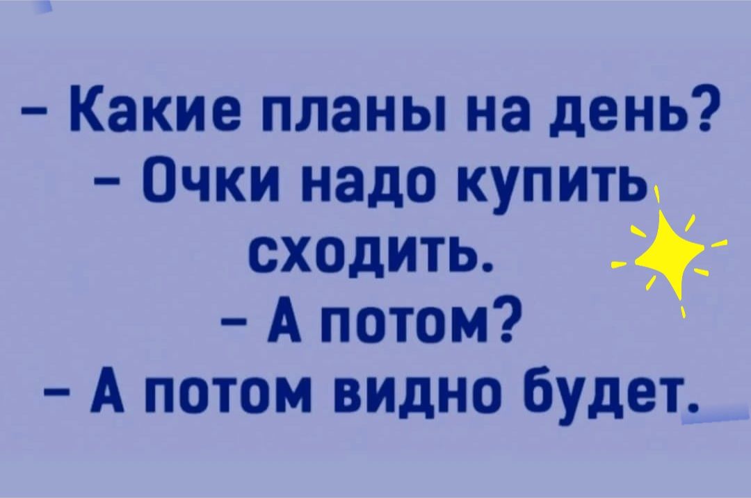 Какие планы на день Очки надо купить сходить А потом А потом видно будет