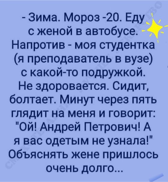 Зима Мороз 20 Еду с женой в автобусе Напротив моя студентка я преподаватель в вузе с какой то подружкой Не здоровается Сидит болтает Минут через пять глядит на меня и говорит Ой Андрей Петрович А я вас одетым не узнала Объяснять жене пришлось очень долго