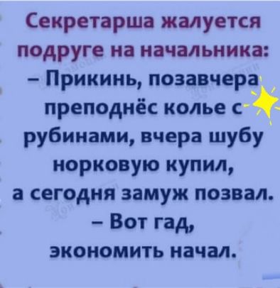 Секретарша жалуется подруге на начальника Прикинь позавчера преподнёс колье с рубинами вчера шубу норковую купил а сегодня замуж позвал Вот гад экономить начал
