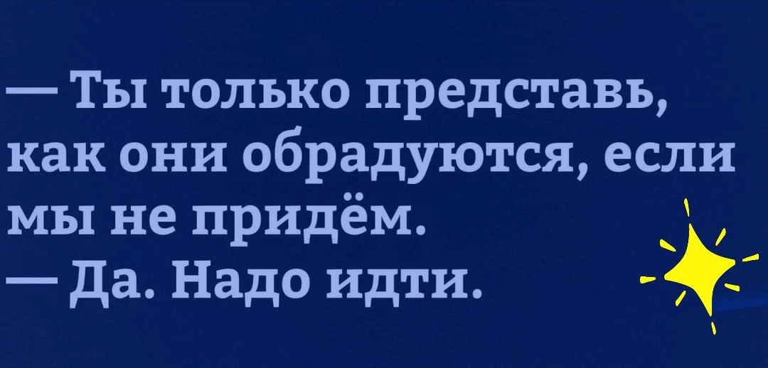 Ты только представь как они обрадуются если мы не придём да Надо идти 5