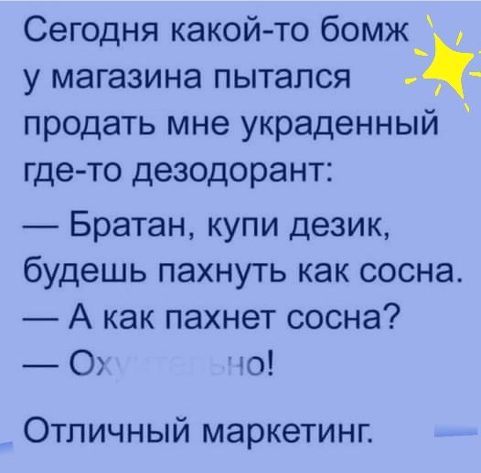Сегодня какой то бомж_ у МЭГЭЗИНЭ пытался продать мне украденный где то дезодорант Братан купи дезик будешь пахнуть как сосна А как пахнет сосна 0 0 Отличный маркетинг