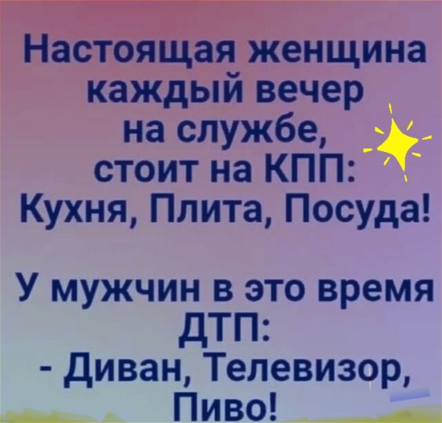 Настоящая женщина каждый вечер на службе стоит на КПП Кухня Плита Посуда У мужчин в это время дТП Диван Телевизор Пиво