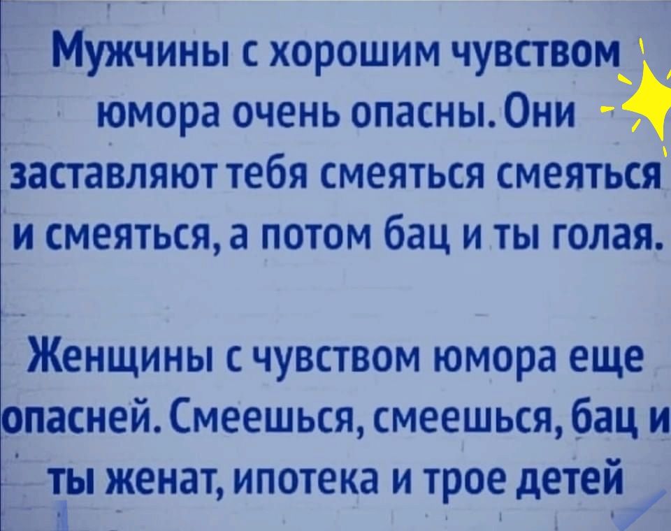 ____ _ Мужчины с хорошим чувством юмора очень опасны0ни заставляют тебя смеяться смеяться и смеяться а потом бац и ты голая Женщины с чувством юмора еще опасней Смеешься смеешься бац и _ ты женат ипотека и трое детей