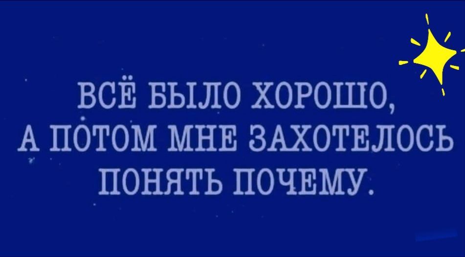 ВСЁ БЫЛО хорошо 4 потом МНЕ ЗАХОТЕЛОСЬ понять ПОЧЕМУ