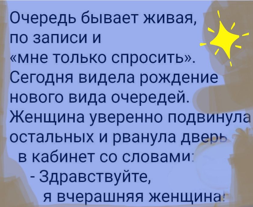 Очередь бывает живая по записи и мне только спросить Сегодня видела рождение нового вида очередей Женщина уверенно подвинула остальных и рванула дверч в кабинет со словами Здравствуйте я вчерашняя женщина