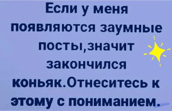 Если у меня появляются заумные посты3начит закончился коньяк0тнеситесь к этому с пониманием