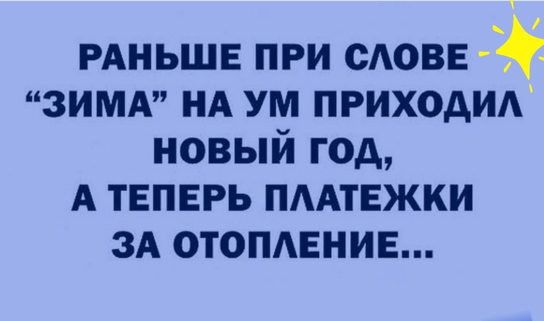 РАНЬШЕ при сАОВЕ ЗИМА НА ум приходм новый год А ТЕПЕРЬ ПААтЕжки ЗА ОТОПАЕНИЕ